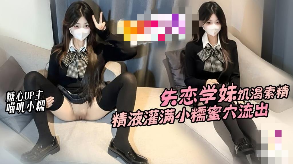 失恋学妹饥渴索精 精液灌满小糯蜜穴流出 喵叽小糯