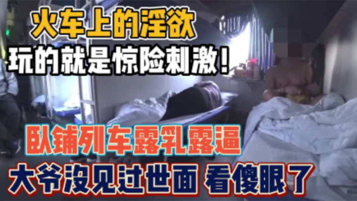 骚货女火车卧铺露出，想勾引你大爷，你大爷不上道啊，他在玩手机