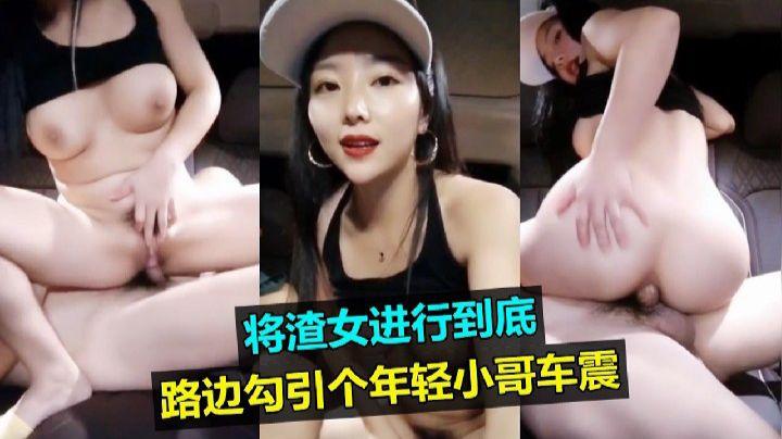 将渣女进行到底路边勾引个年轻小哥车震嗨皮