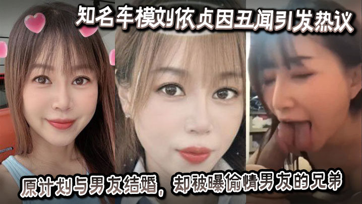 知名车模刘依贞因丑闻引发热议她原计划与男友结婚却被曝偷情男友的兄弟