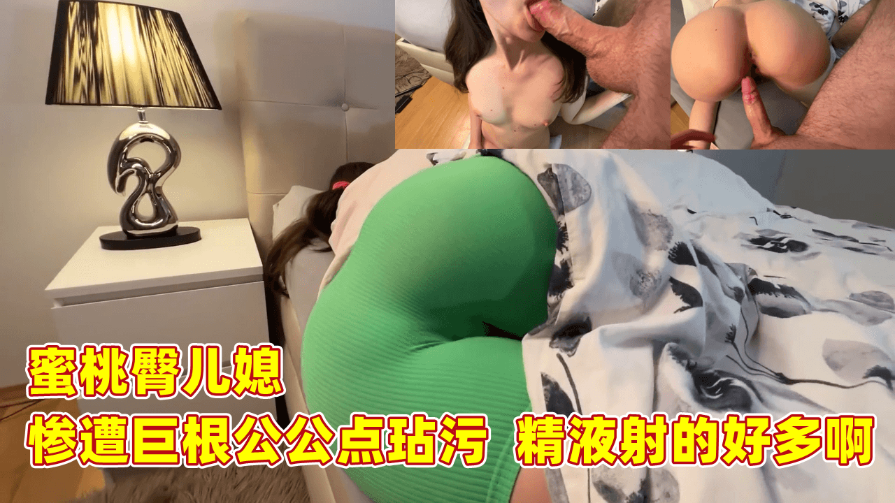 蜜桃臀儿媳 惨遭巨根公公玷污 精液射的好多啊